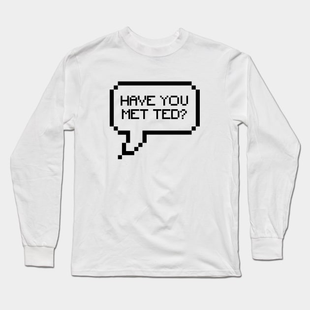 HAVE YOU MET TED? Long Sleeve T-Shirt by We Love Gifts